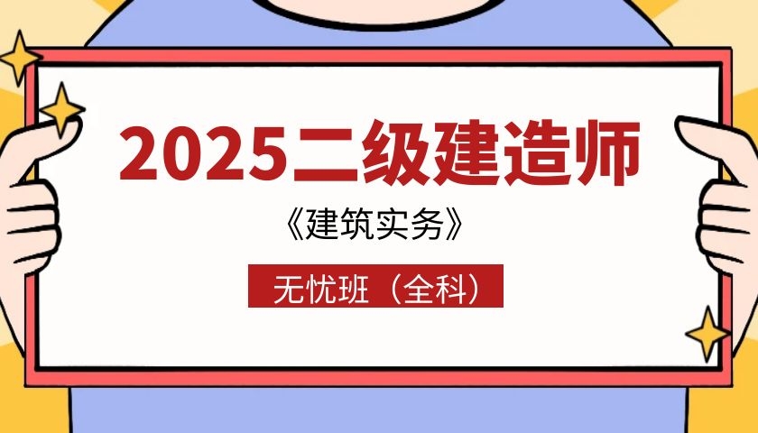 2025年二建《建筑实务》无忧班（全科·）