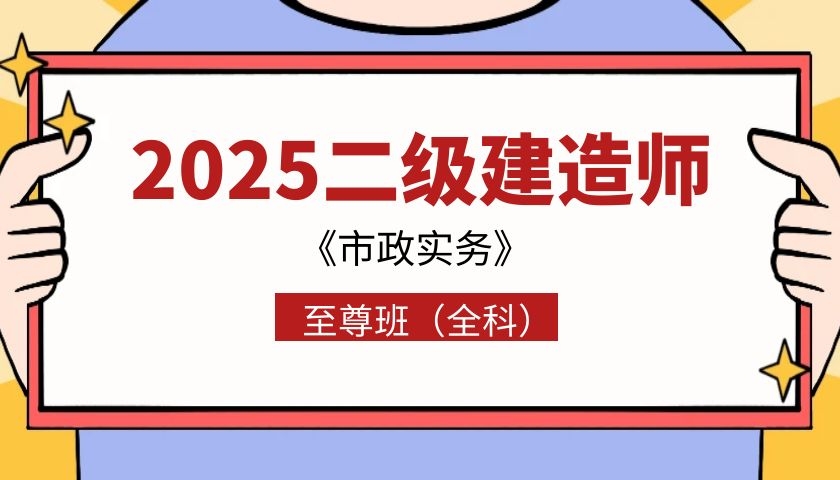 2025年二建《市政实务》至尊班（全科·）